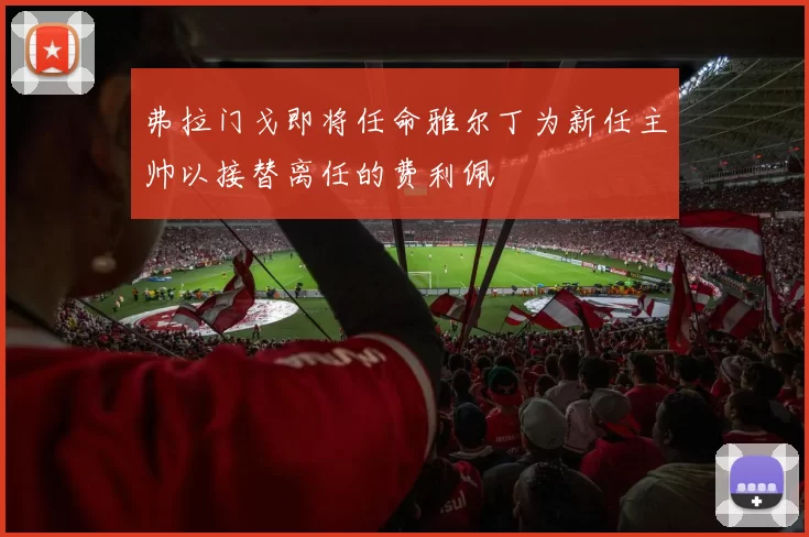 弗拉门戈即将任命雅尔丁为新任主帅以接替离任的费利佩