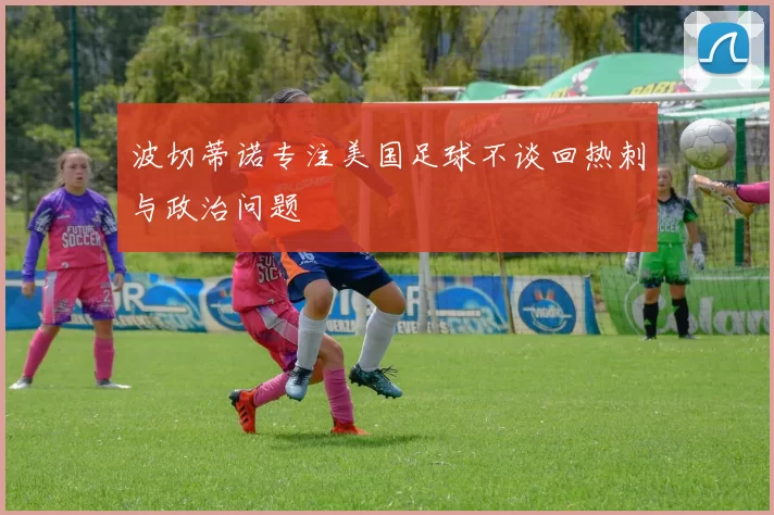 波切蒂诺专注美国足球不谈回热刺与政治问题