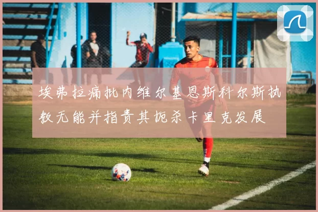 埃弗拉痛批内维尔基恩斯科尔斯执教无能并指责其扼杀卡里克发展