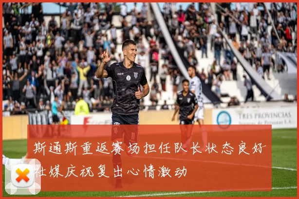 斯通斯重返赛场担任队长状态良好社媒庆祝复出心情激动