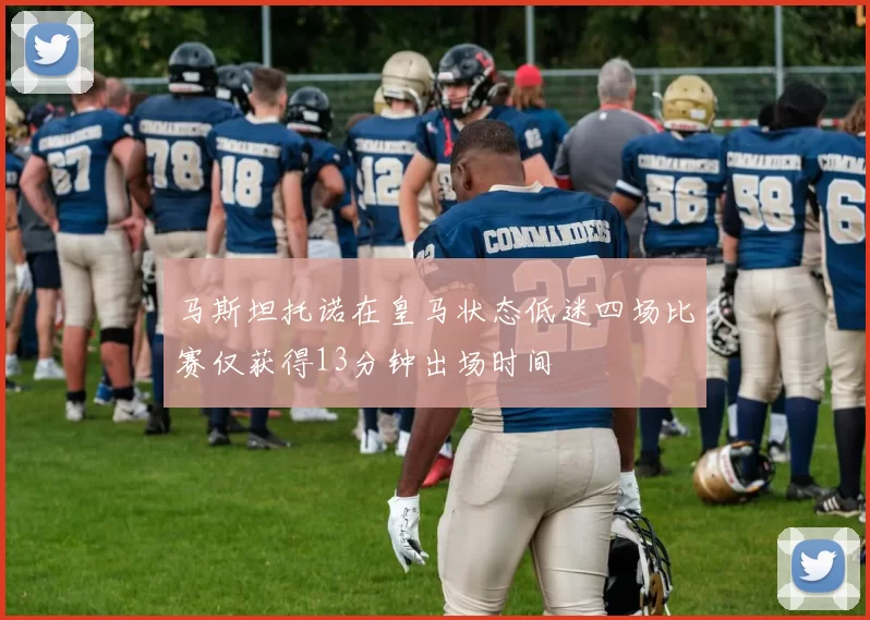马斯坦托诺在皇马状态低迷四场比赛仅获得13分钟出场时间