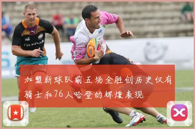 加盟新球队前五场全胜创历史仅有骑士和76人哈登的辉煌表现