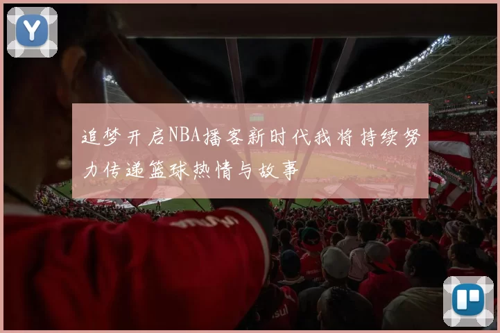 追梦开启NBA播客新时代我将持续努力传递篮球热情与故事
