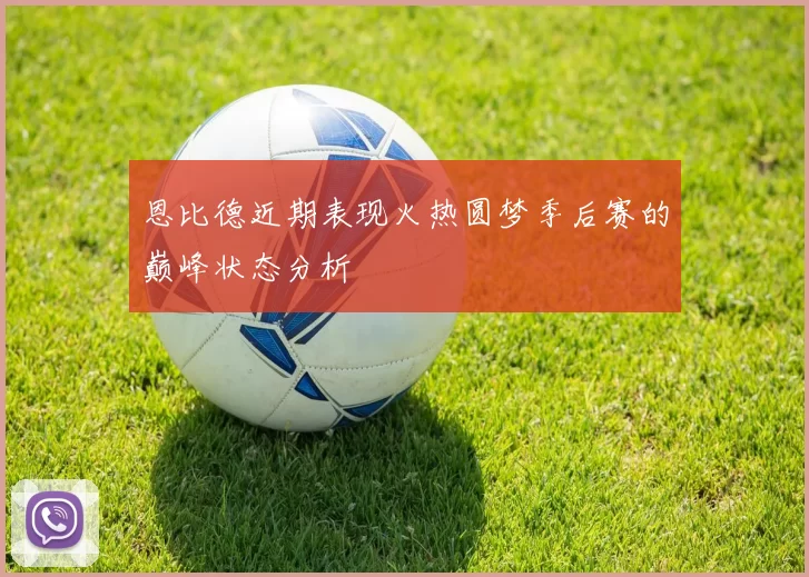 恩比德近期表现火热圆梦季后赛的巅峰状态分析