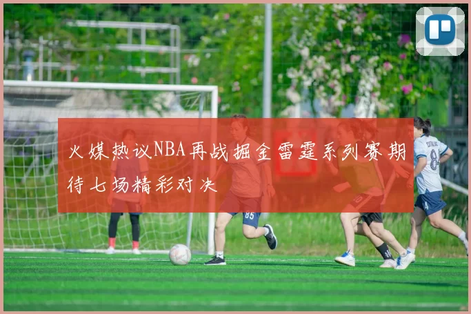 火媒热议NBA再战掘金雷霆系列赛期待七场精彩对决