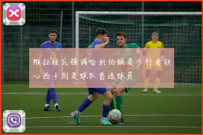 维拉纽瓦强调哈利伯顿是步行者核心西卡则是球队首选球员