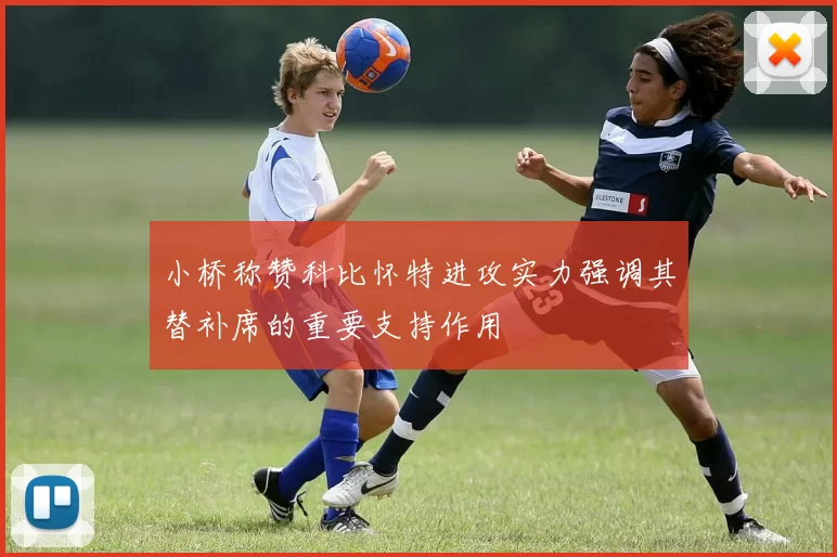 小桥称赞科比怀特进攻实力强调其替补席的重要支持作用