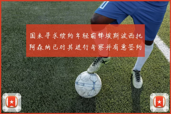 国米寻求续约年轻前锋埃斯波西托阿森纳已对其进行考察并有意签约