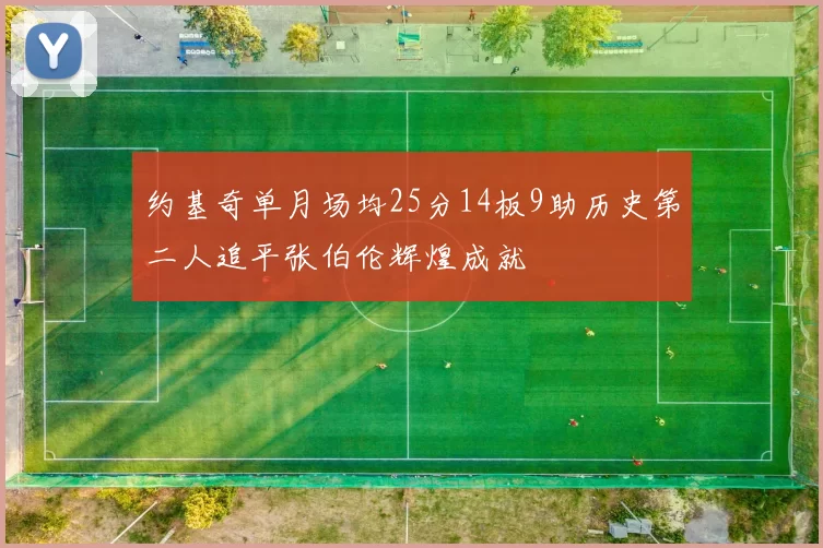 约基奇单月场均25分14板9助历史第二人追平张伯伦辉煌成就
