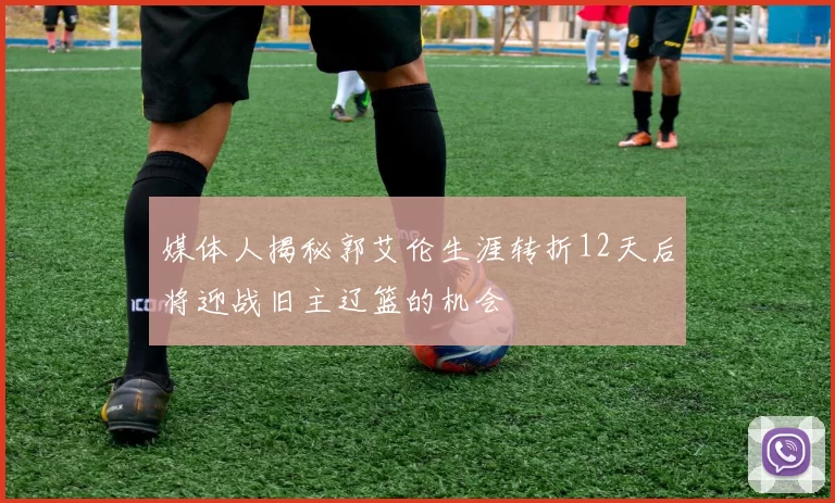媒体人揭秘郭艾伦生涯转折12天后将迎战旧主辽篮的机会
